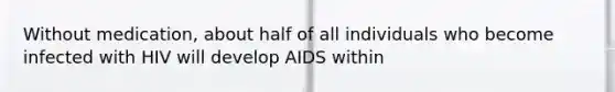 Without medication, about half of all individuals who become infected with HIV will develop AIDS within