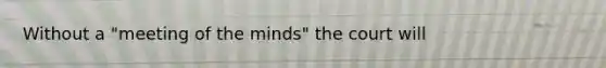 Without a "meeting of the minds" the court will