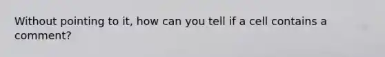 Without pointing to it, how can you tell if a cell contains a comment?