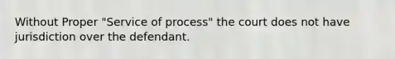 Without Proper "Service of process" the court does not have jurisdiction over the defendant.