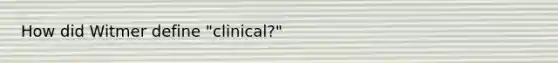 How did Witmer define "clinical?"