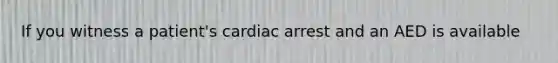 If you witness a patient's cardiac arrest and an AED is available