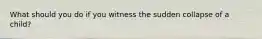 What should you do if you witness the sudden collapse of a child?