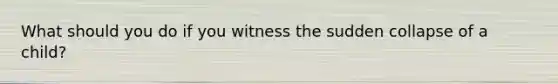 What should you do if you witness the sudden collapse of a child?