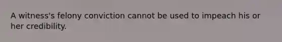 A witness's felony conviction cannot be used to impeach his or her credibility.
