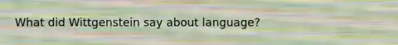 What did Wittgenstein say about language?