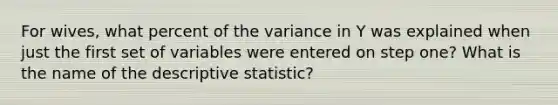 For wives, what percent of the variance in Y was explained when just the first set of variables were entered on step one? What is the name of the descriptive statistic?