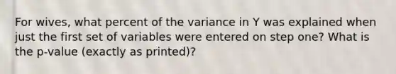 For wives, what percent of the variance in Y was explained when just the first set of variables were entered on step one? What is the p-value (exactly as printed)?