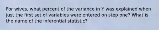 For wives, what percent of the variance in Y was explained when just the first set of variables were entered on step one? What is the name of the inferential statistic?