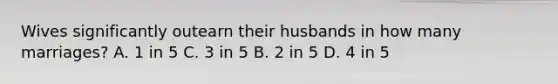 Wives significantly outearn their husbands in how many marriages? A. 1 in 5 C. 3 in 5 B. 2 in 5 D. 4 in 5