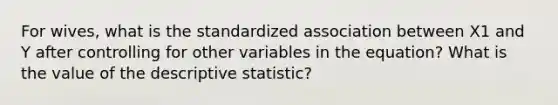 For wives, what is the standardized association between X1 and Y after controlling for other variables in the equation? What is the value of the descriptive statistic?