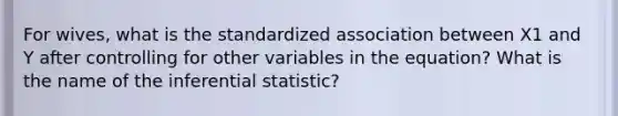 For wives, what is the standardized association between X1 and Y after controlling for other variables in the equation? What is the name of the inferential statistic?