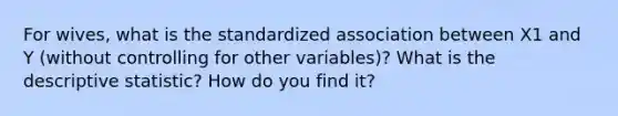 For wives, what is the standardized association between X1 and Y (without controlling for other variables)? What is the descriptive statistic? How do you find it?