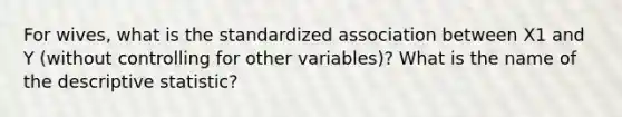 For wives, what is the standardized association between X1 and Y (without controlling for other variables)? What is the name of the descriptive statistic?