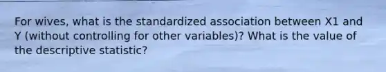 For wives, what is the standardized association between X1 and Y (without controlling for other variables)? What is the value of the descriptive statistic?