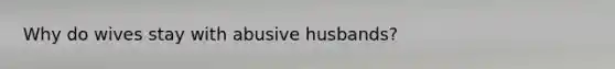 Why do wives stay with abusive husbands?