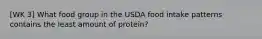 [WK 3] What food group in the USDA food intake patterns contains the least amount of protein?