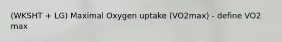 (WKSHT + LG) Maximal Oxygen uptake (VO2max) - define VO2 max