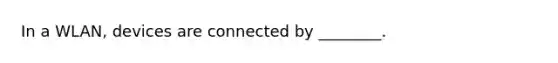 In a WLAN, devices are connected by ________.