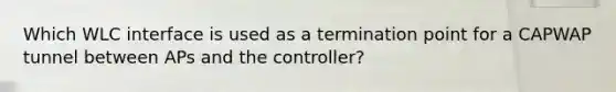 Which WLC interface is used as a termination point for a CAPWAP tunnel between APs and the controller?