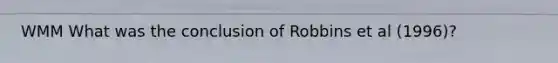 WMM What was the conclusion of Robbins et al (1996)?