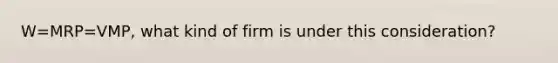 W=MRP=VMP, what kind of firm is under this consideration?