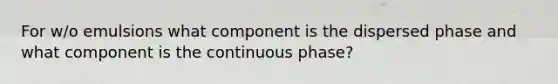 For w/o emulsions what component is the dispersed phase and what component is the continuous phase?