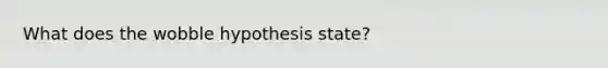 What does the wobble hypothesis state?