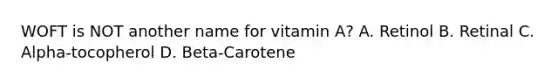 WOFT is NOT another name for vitamin A? A. Retinol B. Retinal C. Alpha-tocopherol D. Beta-Carotene