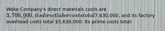 Woke Company's direct materials costs are 3,700,000, its direct labor costs total7,630,000, and its factory overhead costs total 5,630,000. Its prime costs total: