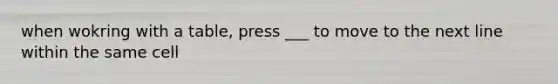 when wokring with a table, press ___ to move to the next line within the same cell