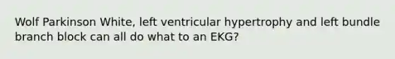 Wolf Parkinson White, left ventricular hypertrophy and left bundle branch block can all do what to an EKG?