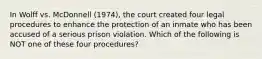 In Wolff vs. McDonnell (1974), the court created four legal procedures to enhance the protection of an inmate who has been accused of a serious prison violation. Which of the following is NOT one of these four procedures?