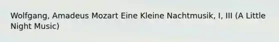 Wolfgang, Amadeus Mozart Eine Kleine Nachtmusik, I, III (A Little Night Music)