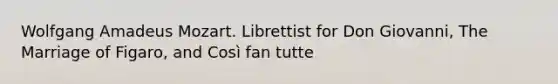 Wolfgang Amadeus Mozart. Librettist for Don Giovanni, The Marriage of Figaro, and Così fan tutte