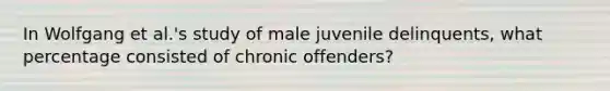 In Wolfgang et al.'s study of male juvenile delinquents, what percentage consisted of chronic offenders?