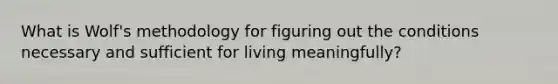 What is Wolf's methodology for figuring out the conditions necessary and sufficient for living meaningfully?