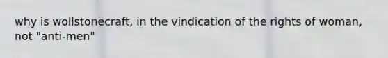 why is wollstonecraft, in the vindication of the rights of woman, not "anti-men"