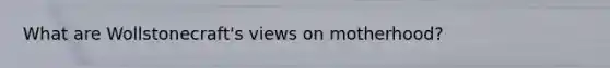 What are Wollstonecraft's views on motherhood?