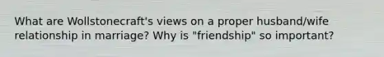 What are Wollstonecraft's views on a proper husband/wife relationship in marriage? Why is "friendship" so important?