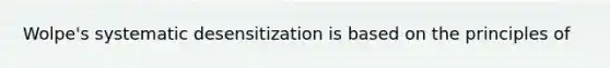 Wolpe's systematic desensitization is based on the principles of