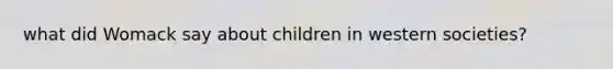 what did Womack say about children in western societies?