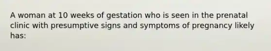 A woman at 10 weeks of gestation who is seen in the prenatal clinic with presumptive signs and symptoms of pregnancy likely has: