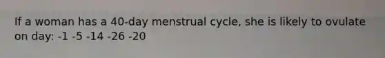 If a woman has a 40-day menstrual cycle, she is likely to ovulate on day: -1 -5 -14 -26 -20