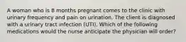 A woman who is 8 months pregnant comes to the clinic with urinary frequency and pain on urination. The client is diagnosed with a urinary tract infection (UTI). Which of the following medications would the nurse anticipate the physician will order?