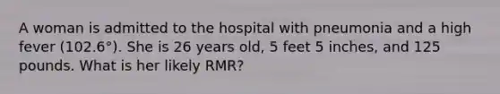 A woman is admitted to the hospital with pneumonia and a high fever (102.6°). She is 26 years old, 5 feet 5 inches, and 125 pounds. What is her likely RMR?