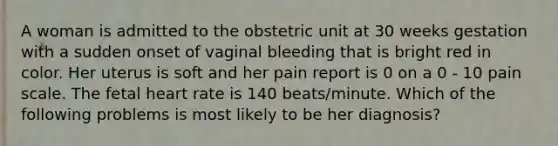 A woman is admitted to the obstetric unit at 30 weeks gestation with a sudden onset of vaginal bleeding that is bright red in color. Her uterus is soft and her pain report is 0 on a 0 - 10 pain scale. The fetal heart rate is 140 beats/minute. Which of the following problems is most likely to be her diagnosis?