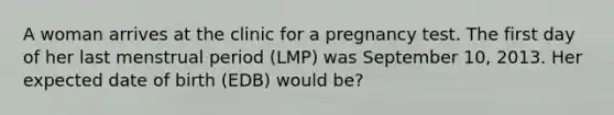 A woman arrives at the clinic for a pregnancy test. The first day of her last menstrual period (LMP) was September 10, 2013. Her expected date of birth (EDB) would be?