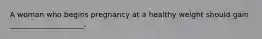 A woman who begins pregnancy at a healthy weight should gain ____________________.