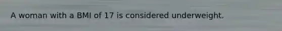 A woman with a BMI of 17 is considered underweight.